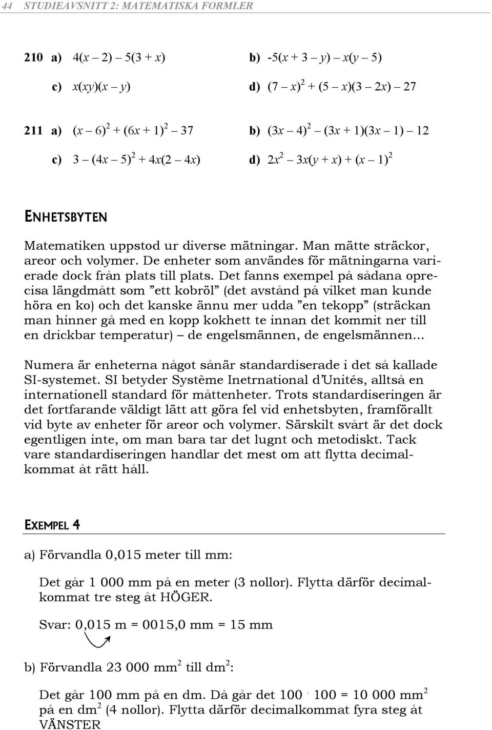 Det fnns exempel på sådn oprecis längdmått som ett koröl (det vstånd på vilket mn kunde hör en ko) och det knske ännu mer udd en tekopp (sträckn mn hinner gå med en kopp kokhett te innn det kommit