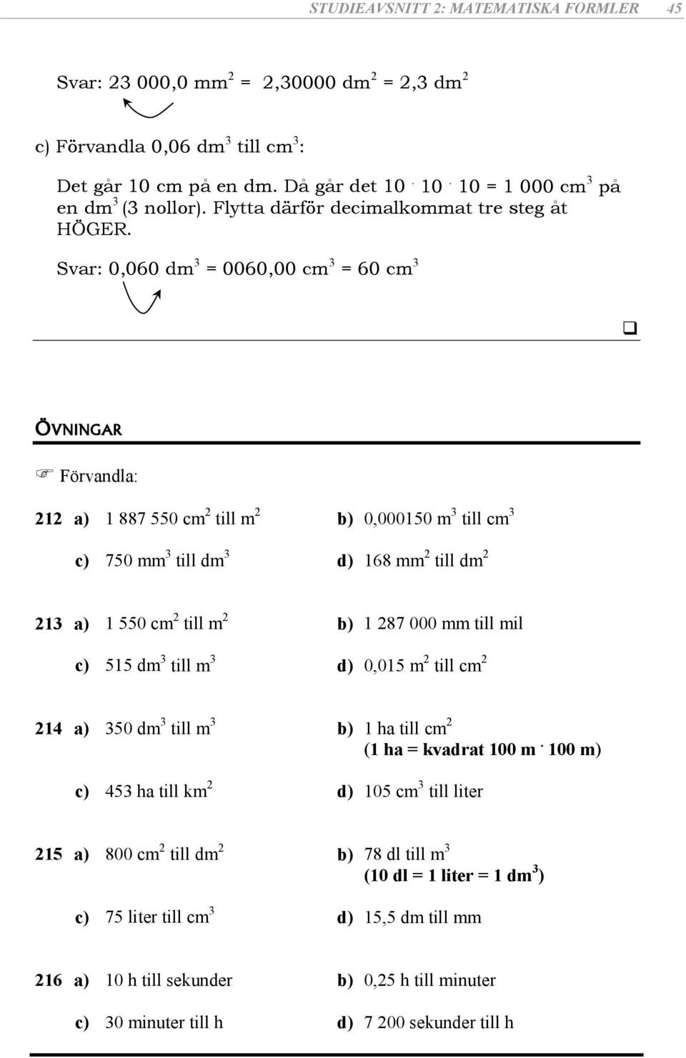 Svr: 0,060 dm 3 = 0060,00 cm 3 = 60 cm 3 ÖVNINGAR Förvndl: 212 ) 1 887 550 cm 2 till m 2 ) 0,000150 m 3 till cm 3 c) 750 mm 3 till dm 3 d) 168 mm 2 till dm 2 213 ) 1 550 cm 2 till m 2 ) 1 287 000 mm