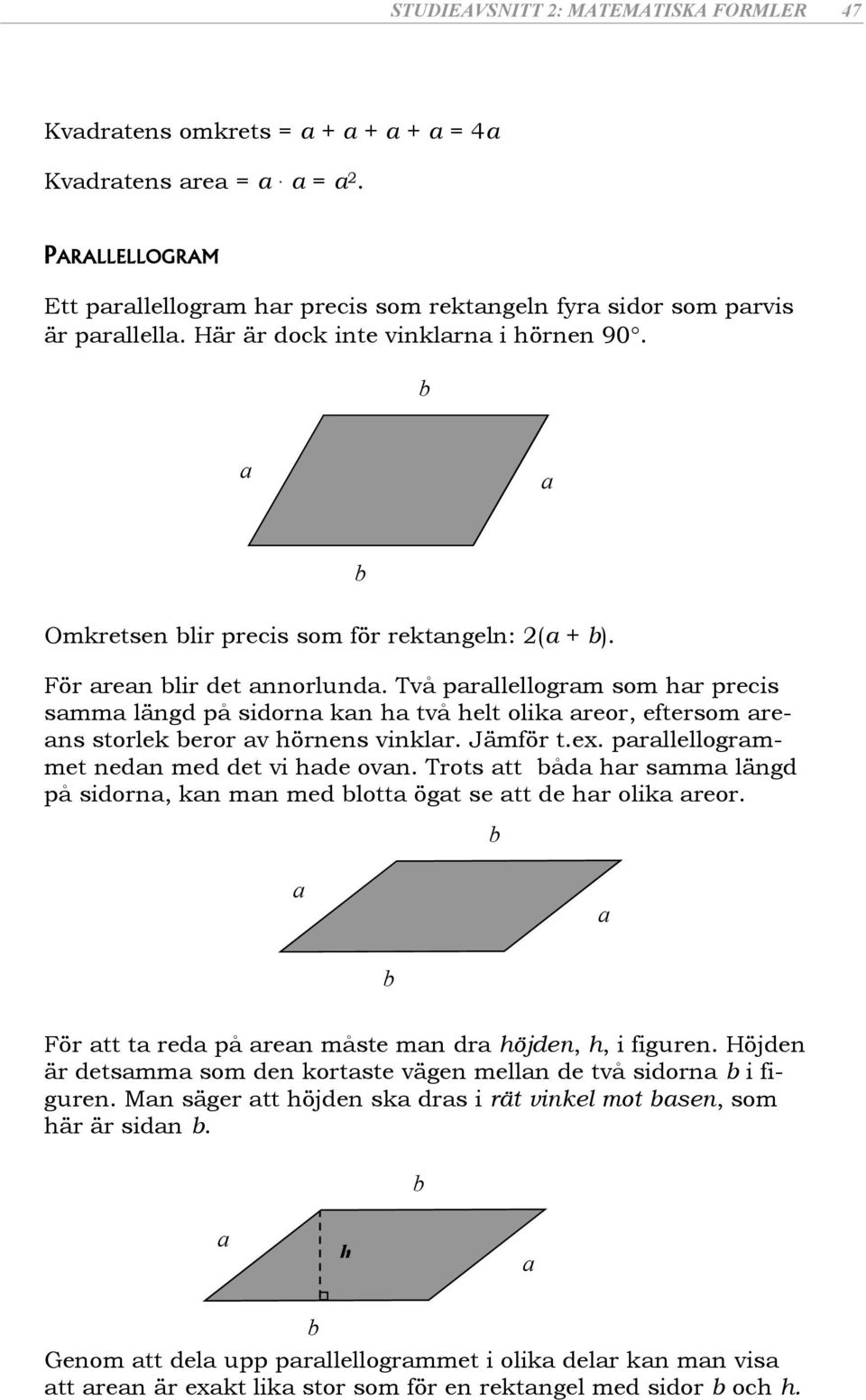 Två prllellogrm som hr precis smm längd på sidorn kn h två helt olik reor, eftersom rens storlek eror v hörnens vinklr. Jämför t.ex. prllellogrmmet nedn med det vi hde ovn.