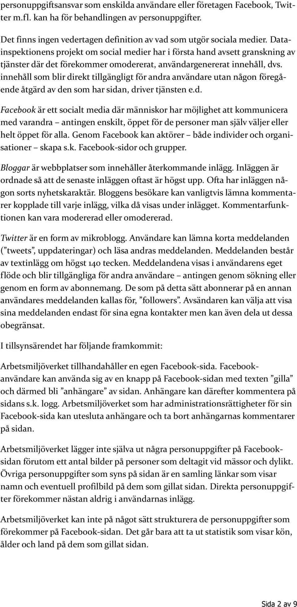 innehåll som blir direkt tillgängligt för andra användare utan någon föregående åtgärd av den som har sidan, driver tjänsten e.d. Facebook är ett socialt media där människor har möjlighet att kommunicera med varandra antingen enskilt, öppet för de personer man själv väljer eller helt öppet för alla.