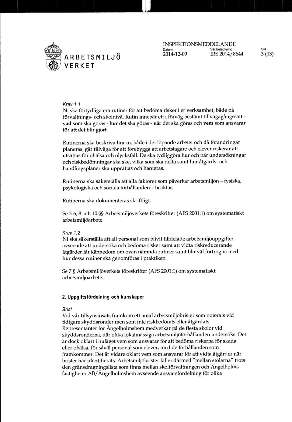 Rutinerna ska beskriva hur ni, både i det löpande arbetet och då förändringar planeras, går tillväga för att förebygga att arbetstagare och elever riskerar att utsättas för ohälsa och olycksfall.