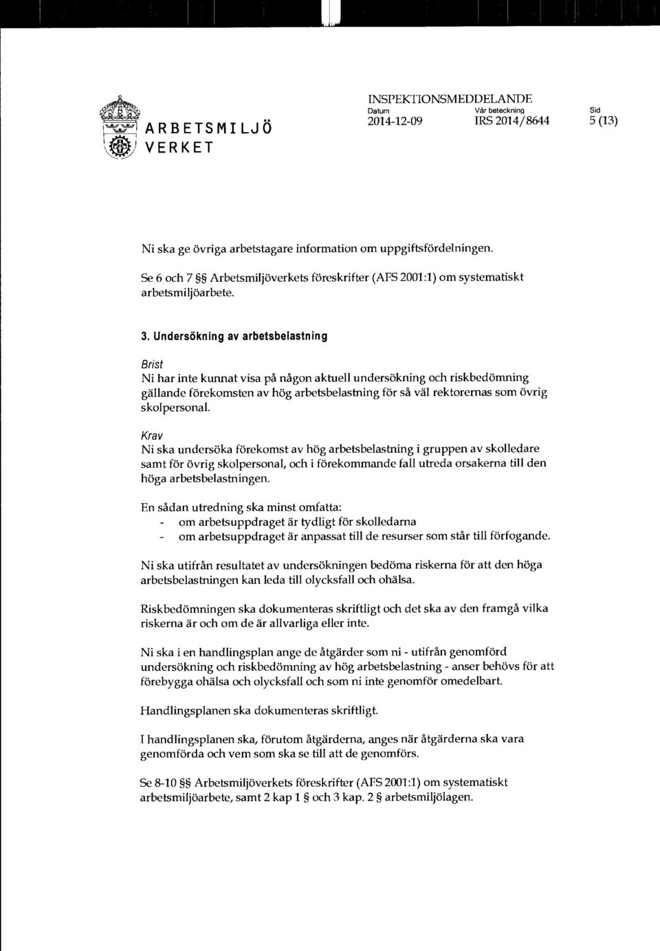 Krav Ni ska undersöka förekomst av hög arbetsbelastning i gruppen av skolledare samt för övrig skolpersonal, och i förekommande fall utreda orsakerna till den höga arbetsbelastningen.