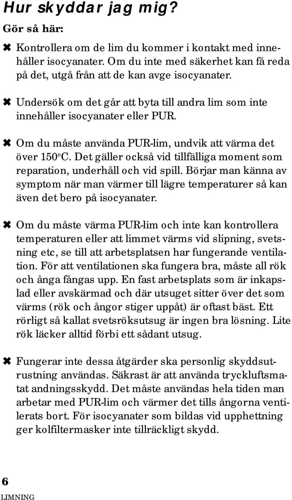 Det gäller också vid tillfälliga moment som reparation, underhåll och vid spill. Börjar man känna av symptom när man värmer till lägre temperaturer så kan även det bero på isocyanater.