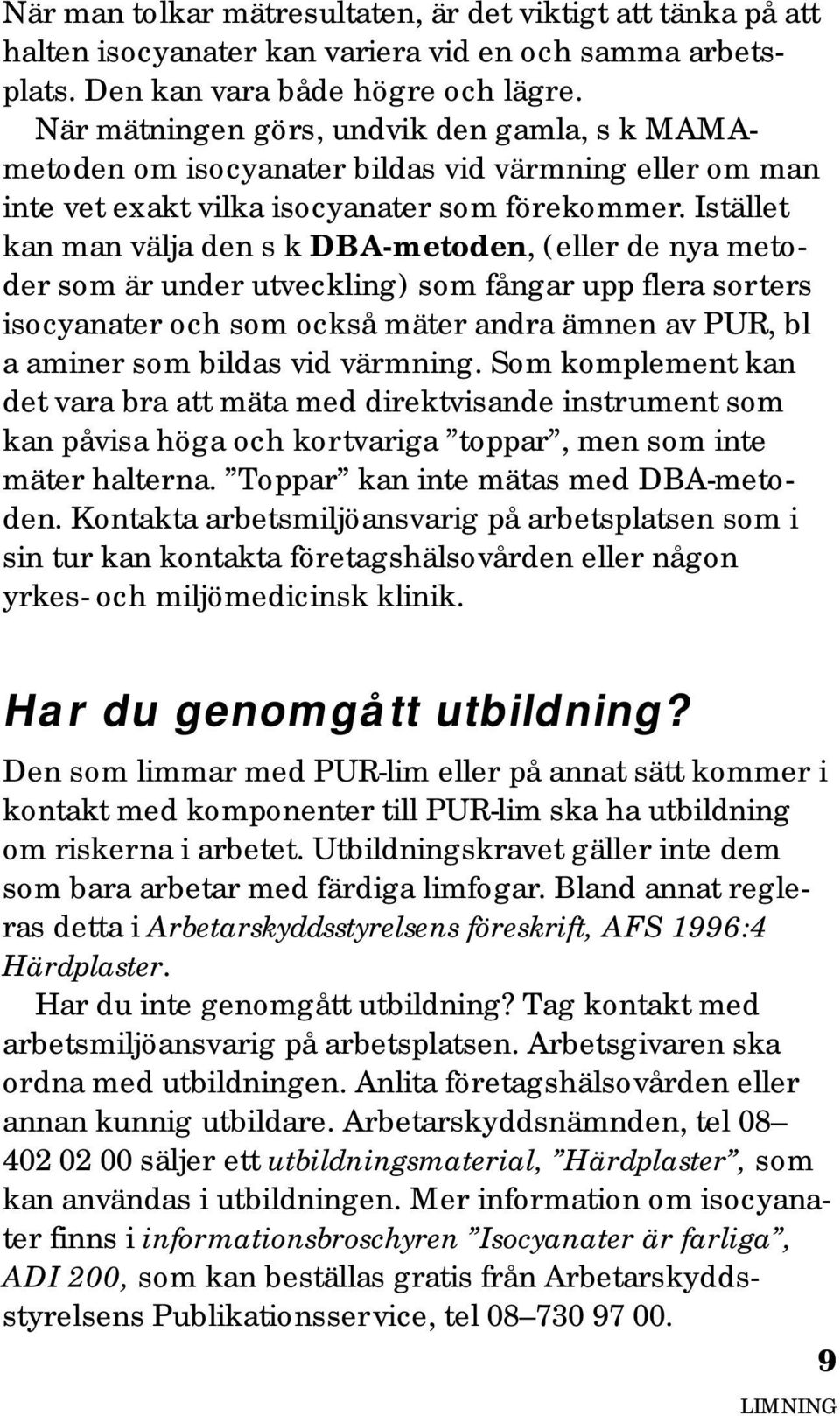 Istället kan man välja den s k DBA-metoden, (eller de nya metoder som är under utveckling) som fångar upp flera sorters isocyanater och som också mäter andra ämnen av PUR, bl a aminer som bildas vid