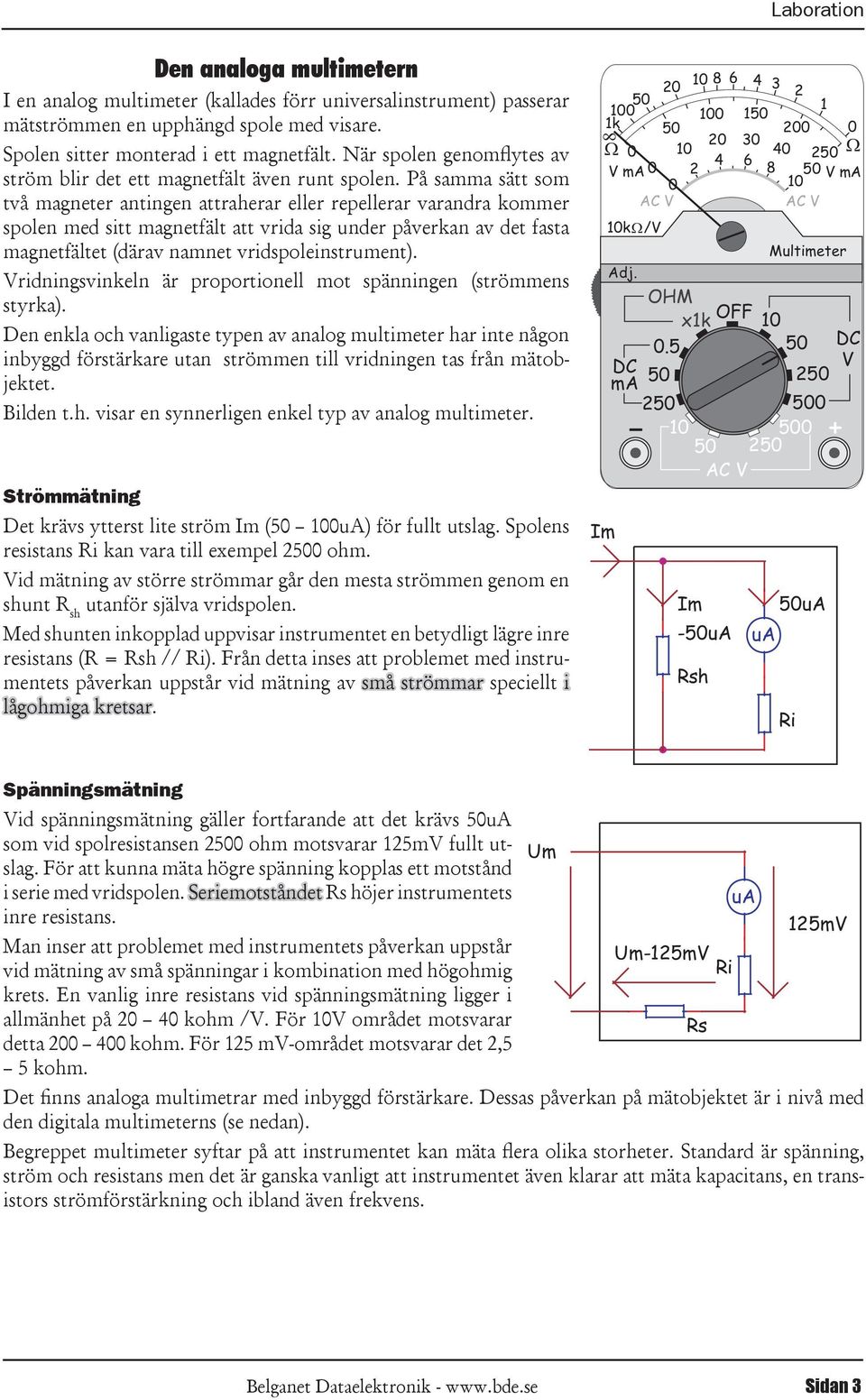 påverkan av det fasta magnetfältet (därav namnet vridspoleinstrument) Vridningsvinkeln är proportionell mot spänningen (strömmens styrka) Den enkla och vanligaste typen av analog multimeter har inte