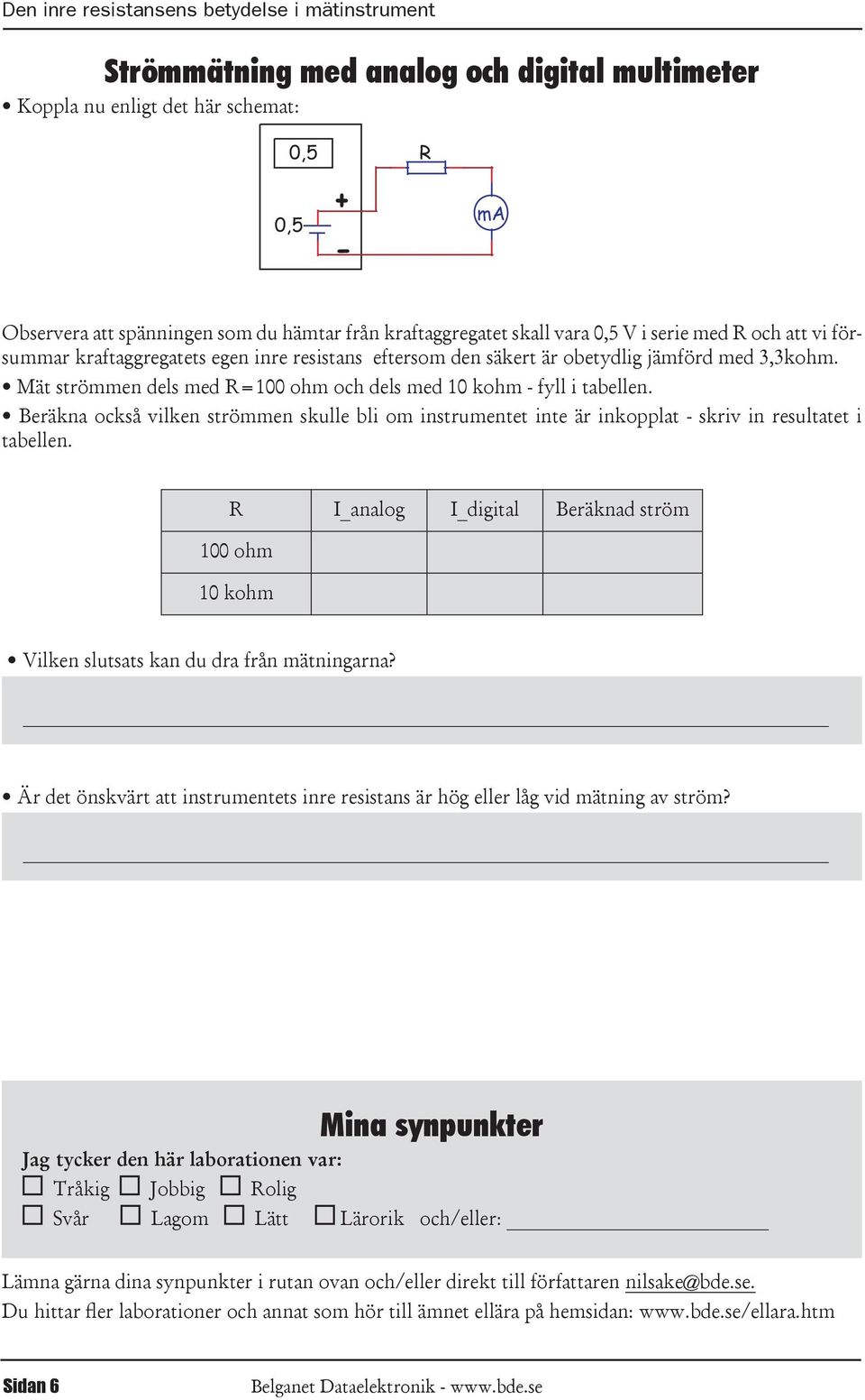 med 10 kohm - fyll i tabellen Beräkna också vilken strömmen skulle bli om instrumentet inte är inkopplat - skriv in resultatet i tabellen R I_analog I_digital Beräknad ström 100 ohm 10 kohm Vilken