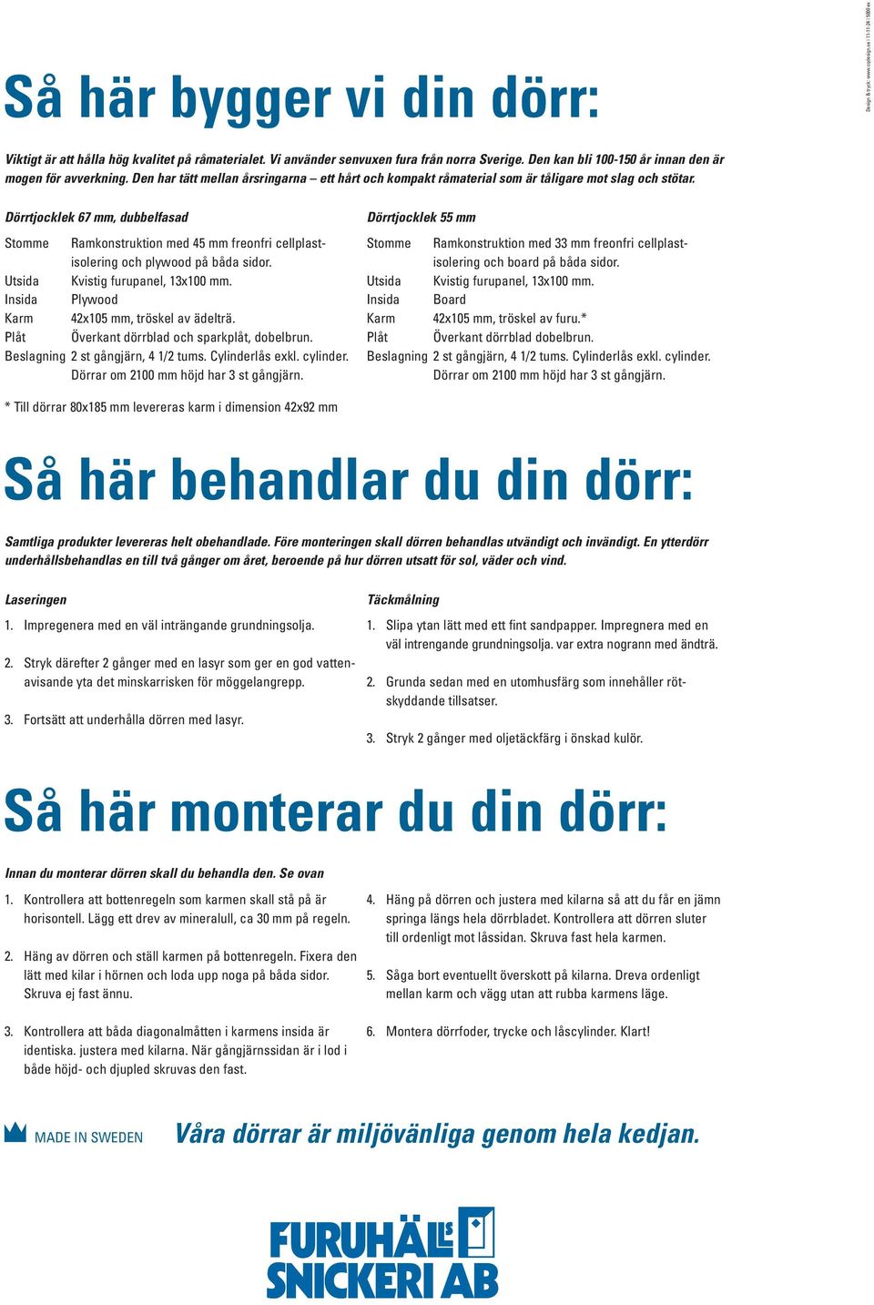 Dörrtjocklek 67 mm, dubbelfasad Stomme Ramkonstruktion med 45 mm freonfri cellplastisolering och plywood på båda sidor. Utsida Kvistig furupanel, 13x100 mm.