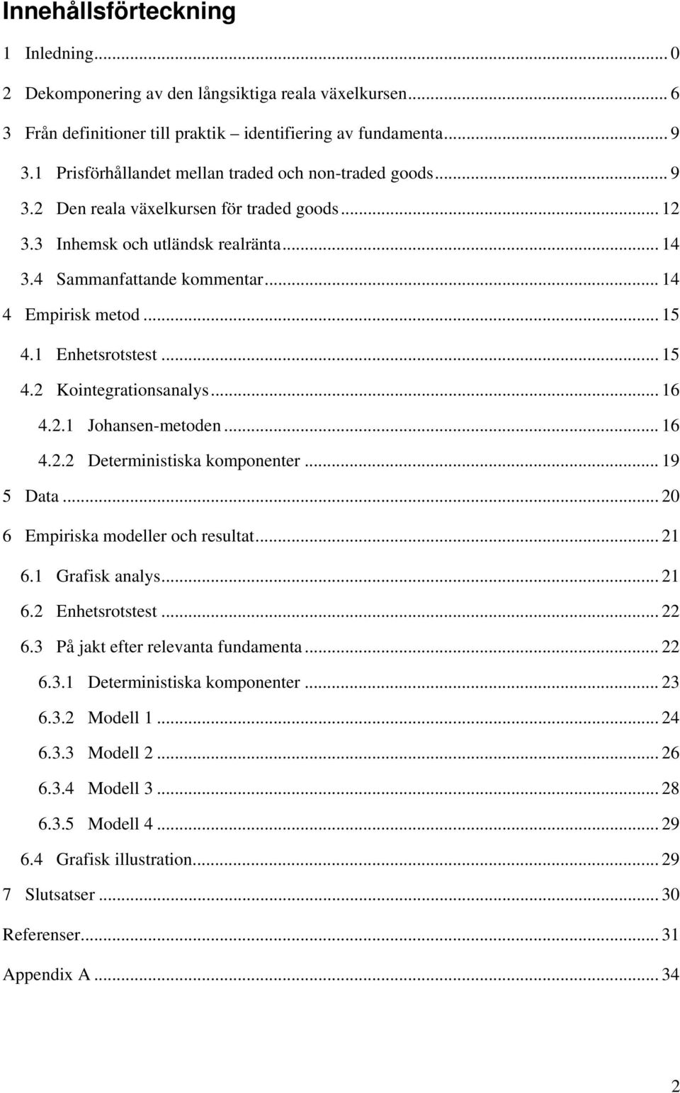 1 Enhesroses... 15 4.2 Koinegraionsanalys... 16 4.2.1 Johansen-meoden... 16 4.2.2 Deerminisiska komponener... 19 5 Daa... 20 6 Empiriska modeller och resula... 21 6.1 Grafisk analys... 21 6.2 Enhesroses.