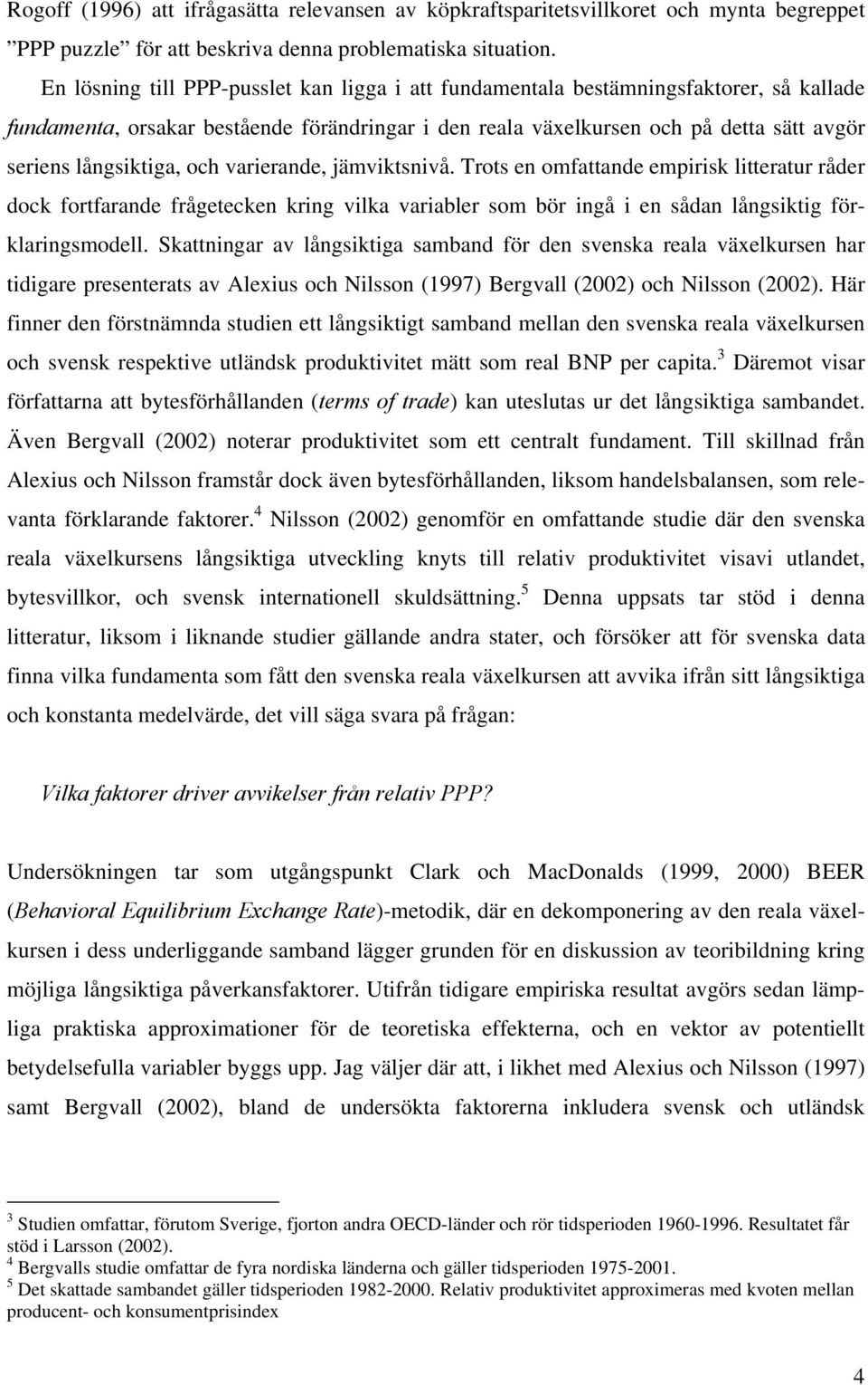 varierande, jämviksnivå. Tros en omfaande empirisk lieraur råder dock forfarande frågeecken kring vilka variabler som bör ingå i en sådan långsikig förklaringsmodell.