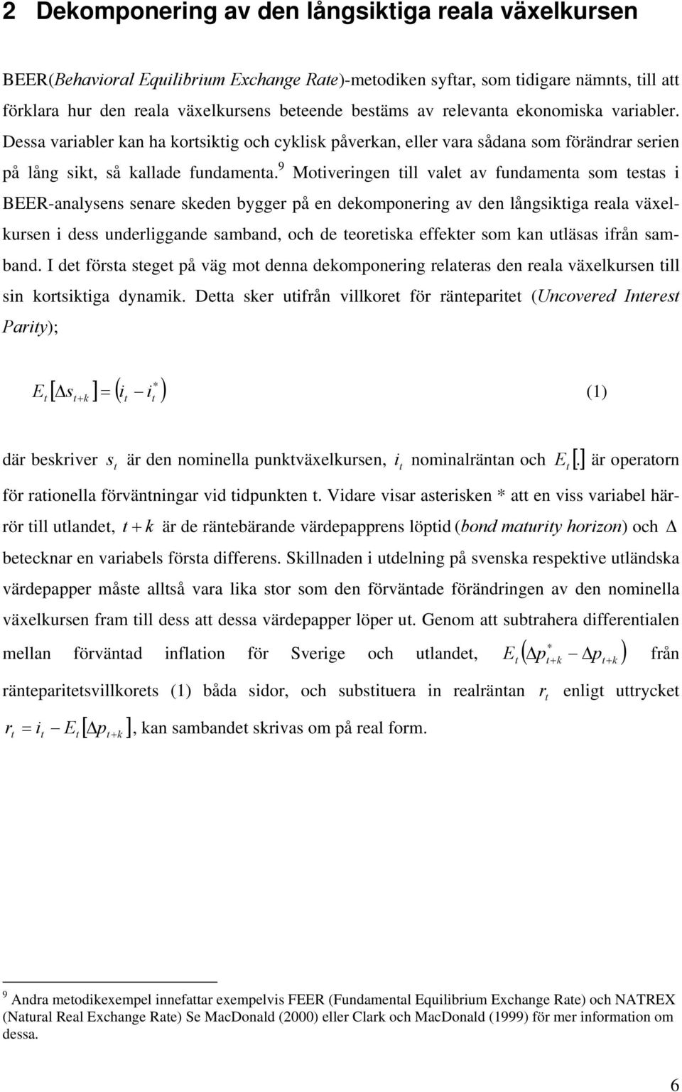 9 Moiveringen ill vale av fundamena som esas i BEER-analysens senare skeden bygger på en dekomponering av den långsikiga reala växelkursen i dess underliggande samband, och de eoreiska effeker som