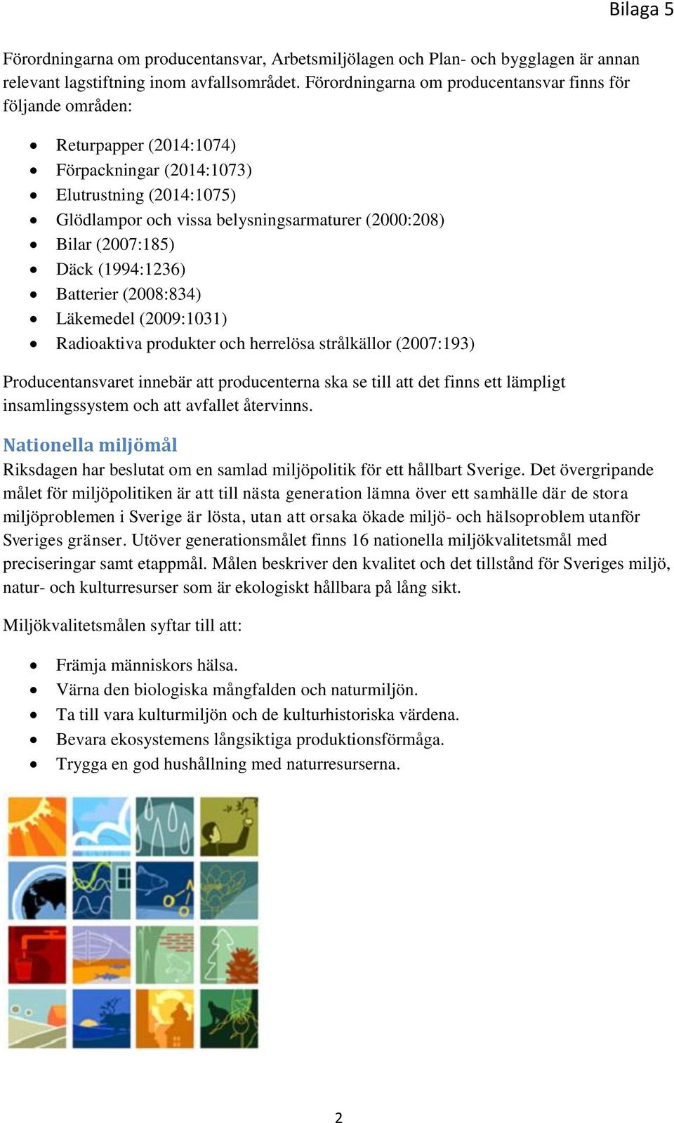 (2007:185) Däck (1994:1236) Batterier (2008:834) Läkemedel (2009:1031) Radioaktiva produkter och herrelösa strålkällor (2007:193) Producentansvaret innebär att producenterna ska se till att det finns