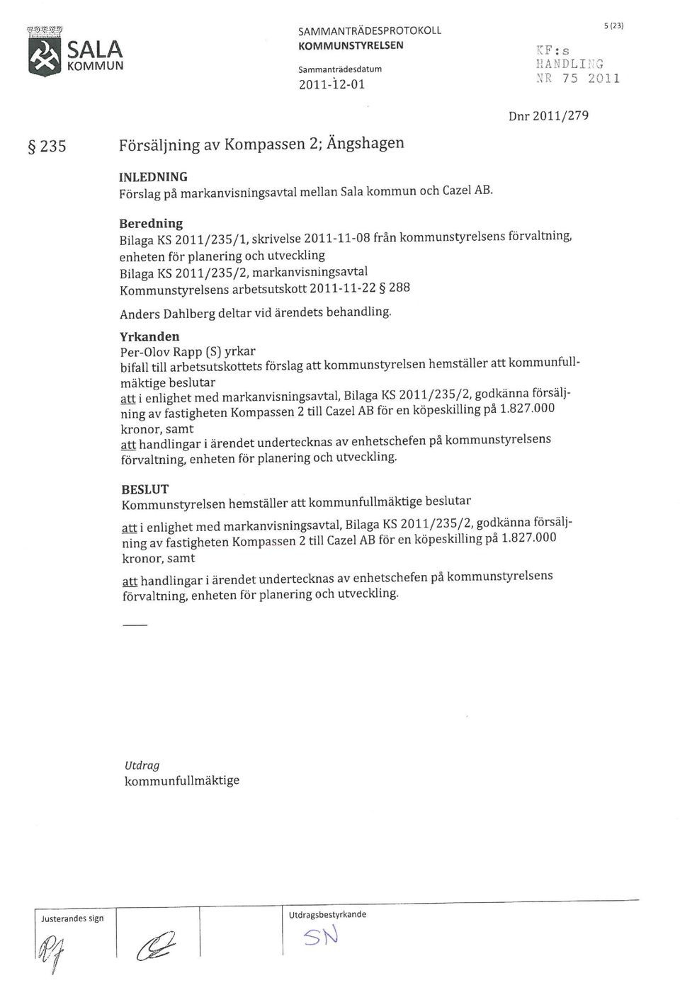 Dnr 2011/279 Beredning Bilaga KS 2011/235/1 skrivelse 2011-11-08 från kommunstyrelsens förvaltning enheten för planering och utveckling Bilaga KS 2011/235/2 markanvisningsavtal Kommunstyrelsens