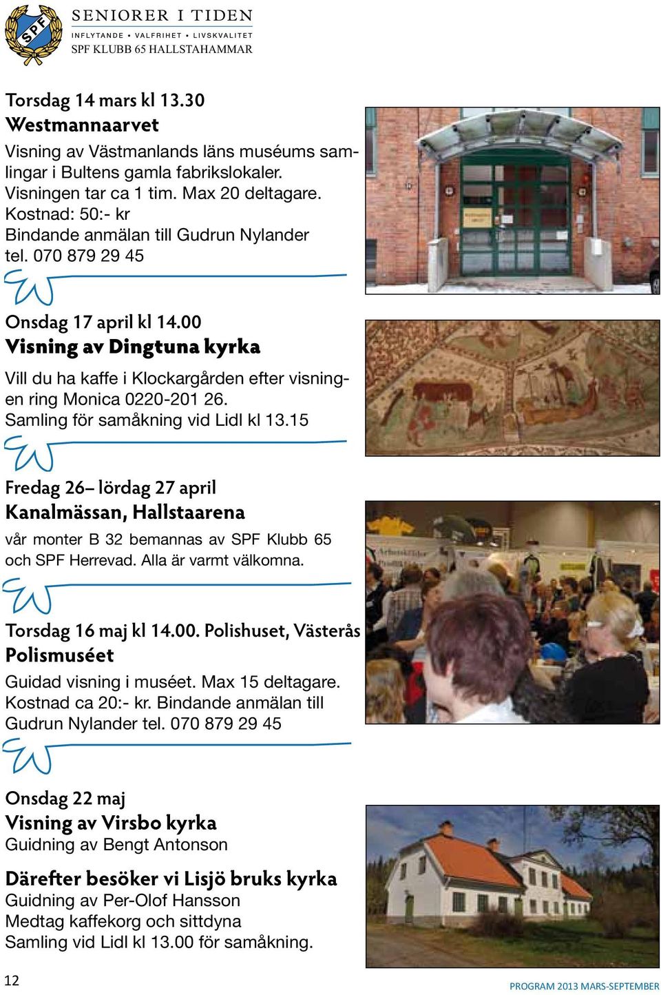 Samling för samåkning vid Lidl kl 13.15 Fredag 26 lördag 27 april Kanalmässan, Hallstaarena vår monter B 32 bemannas av SPF Klubb 65 och SPF Herrevad. Alla är varmt välkomna. Torsdag 16 maj kl 14.00.