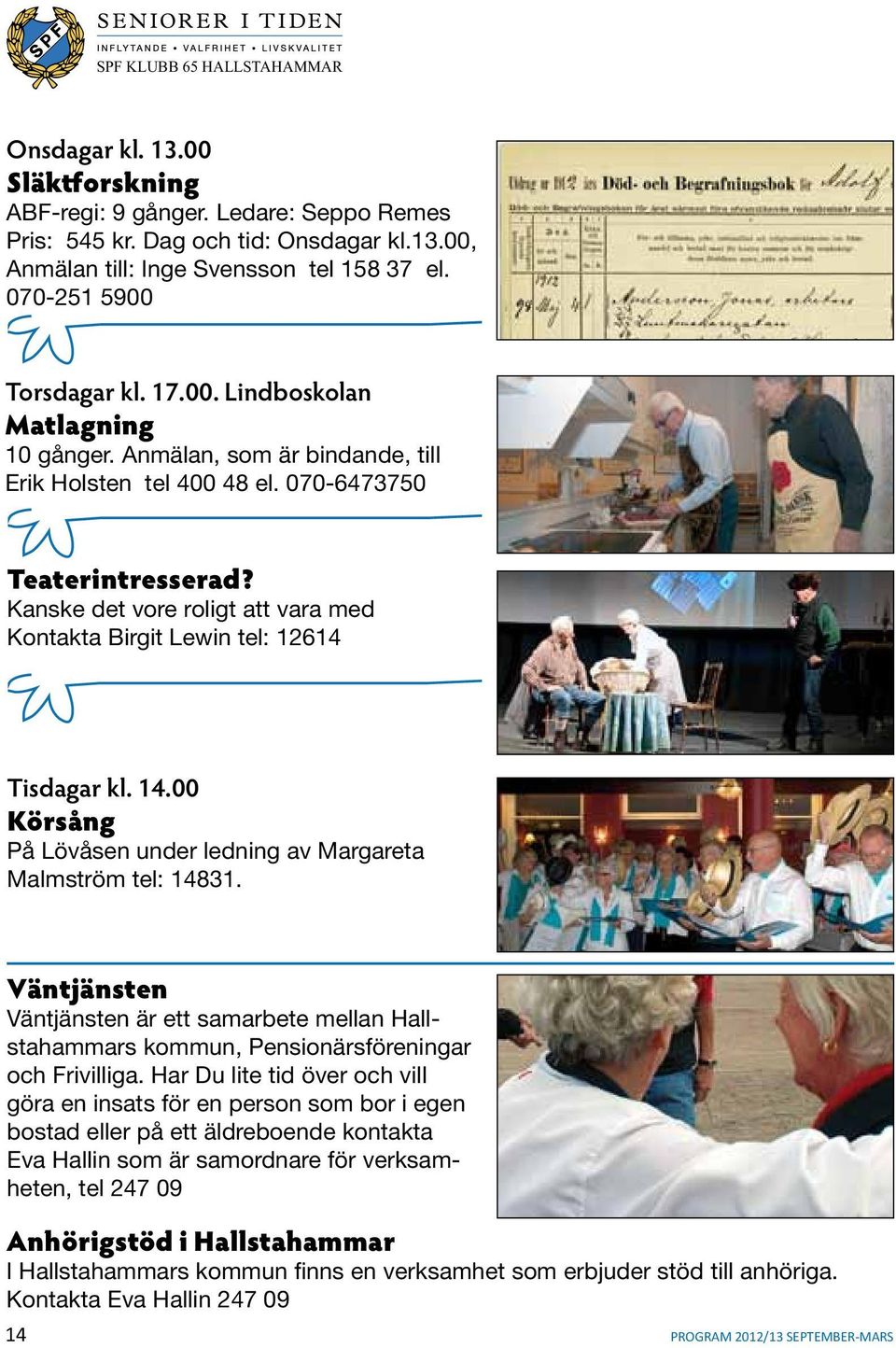 00 Körsång På Lövåsen under ledning av Margareta Malmström tel: 14831. Väntjänsten Väntjänsten är ett samarbete mellan Hallstahammars kommun, Pensionärsföreningar och Frivilliga.