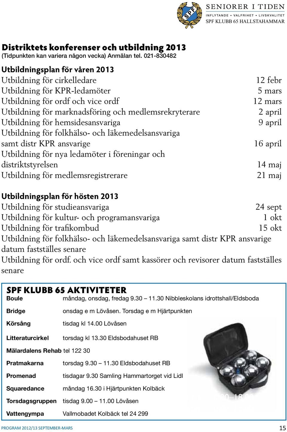 för hemsidesansvariga Utbildning för folkhälso- och läkemedelsansvariga samt distr KPR ansvarige Utbildning för nya ledamöter i föreningar och distriktstyrelsen Utbildning för medlemsregistrerare 12