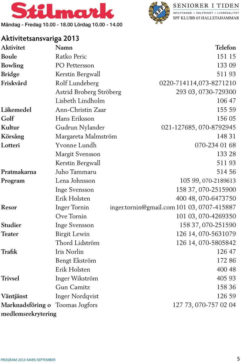 0220-714114,073-8271210 Astrid Broberg Ströberg 293 03, 0730-729300 Lisbeth Lindholm 106 47 Läkemedel Ann-Christin Zaar 155 59 Golf Hans Eriksson 156 05 Kultur Gudrun Nylander 021-127685, 070-8792945