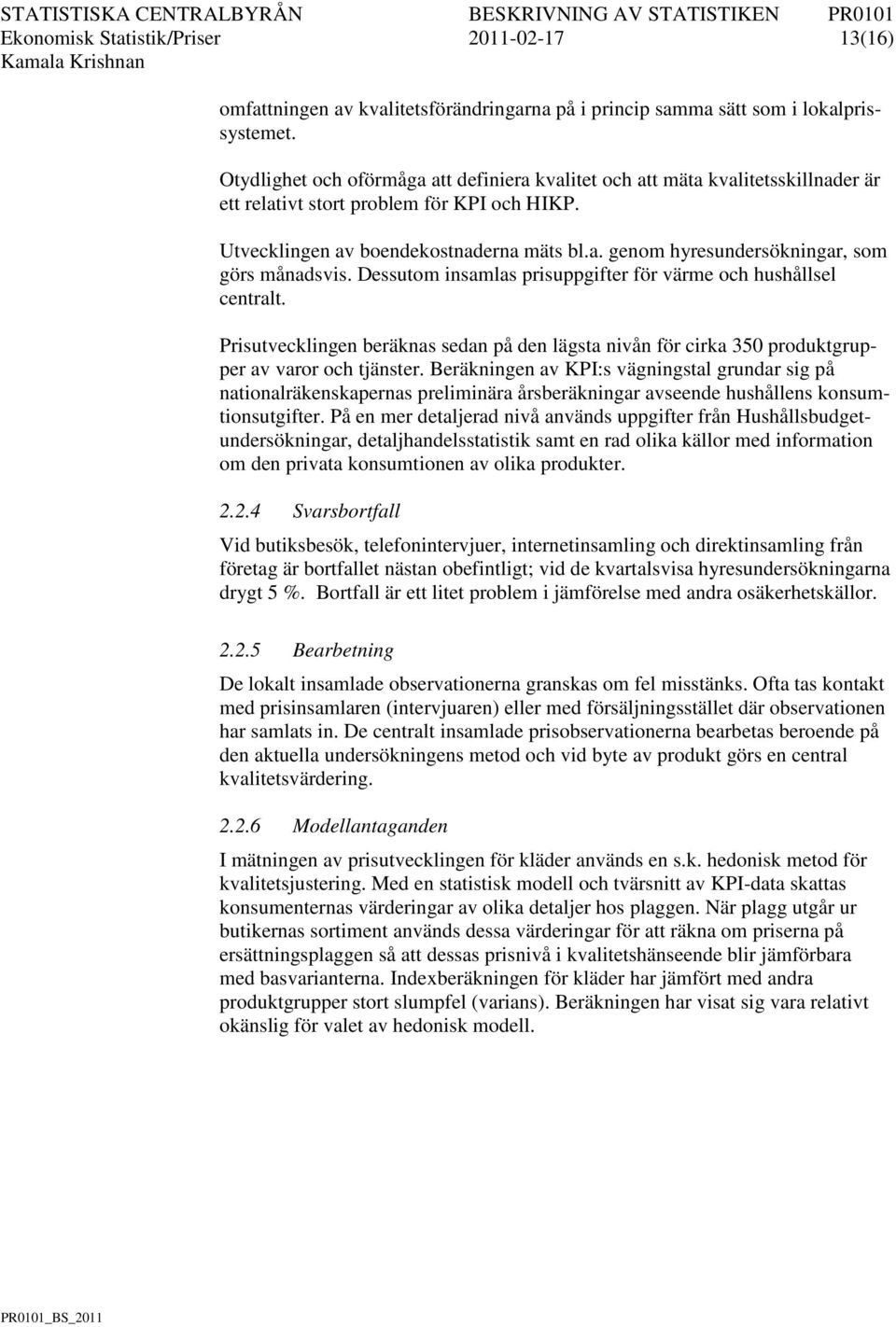 Dessutom insamlas prisuppgifter för värme och hushållsel centralt. Prisutvecklingen beräknas sedan på den lägsta nivån för cirka 350 produktgrupper av varor och tjänster.