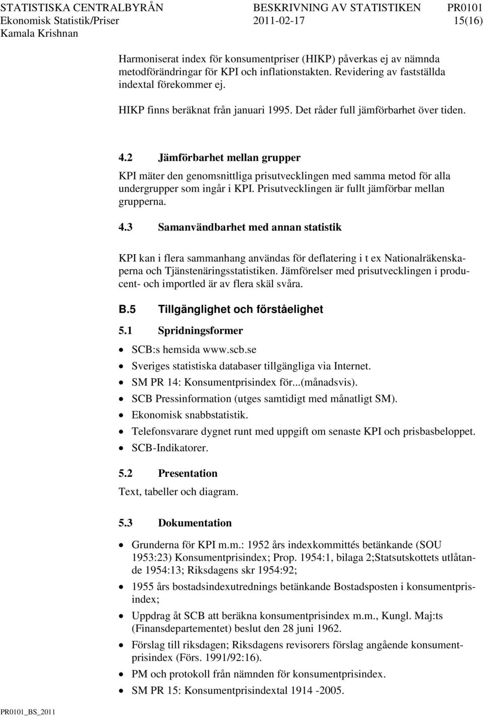 2 Jämförbarhet mellan grupper KPI mäter den genomsnittliga prisutvecklingen med samma metod för alla undergrupper som ingår i KPI. Prisutvecklingen är fullt jämförbar mellan grupperna. 4.