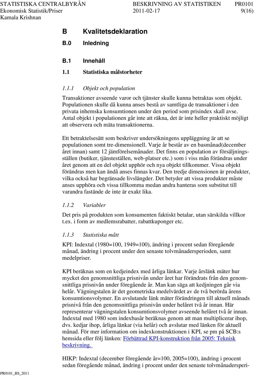 Antal objekt i populationen går inte att räkna, det är inte heller praktiskt möjligt att observera och mäta transaktionerna.