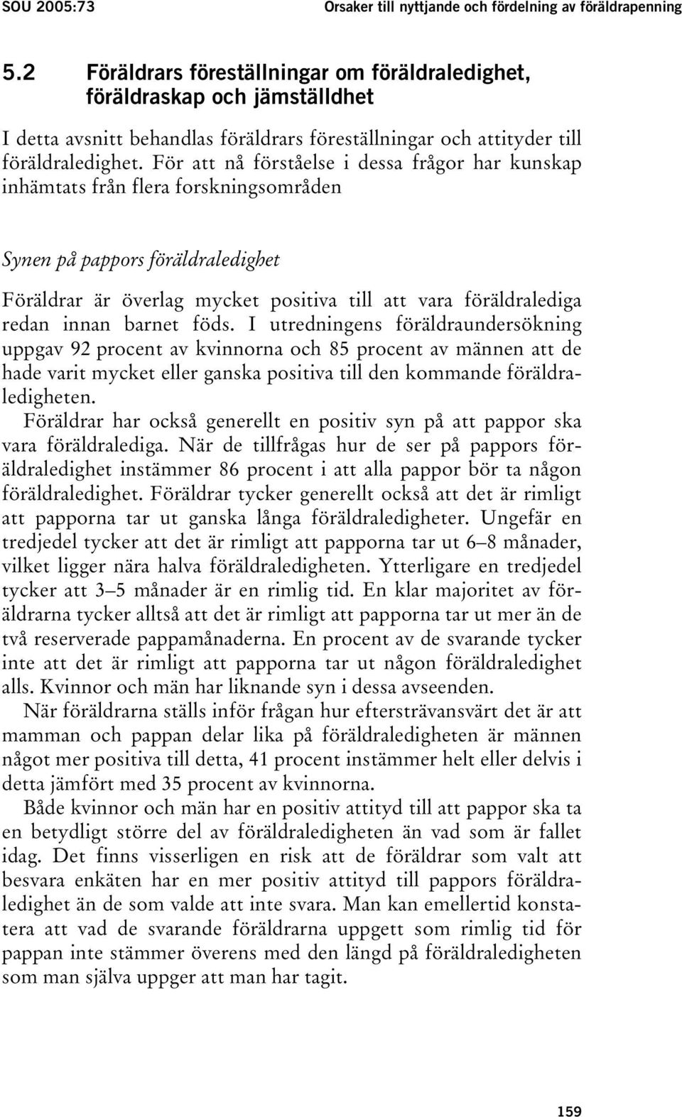 För att nå förståelse i dessa frågor har kunskap inhämtats från flera forskningsområden Synen på pappors föräldraledighet Föräldrar är överlag mycket positiva till att vara föräldralediga redan innan