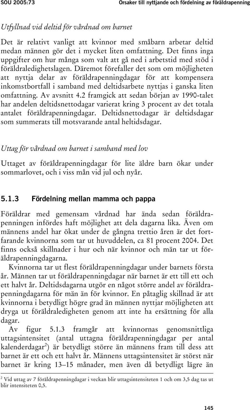 Däremot förefaller det som om möjligheten att nyttja delar av föräldrapenningdagar för att kompensera inkomstbortfall i samband med deltidsarbete nyttjas i ganska liten omfattning. Av avsnitt 4.