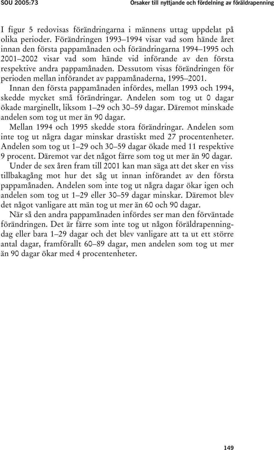 Dessutom visas förändringen för perioden mellan införandet av pappamånaderna, 1995 2001. Innan den första pappamånaden infördes, mellan 1993 och 1994, skedde mycket små förändringar.