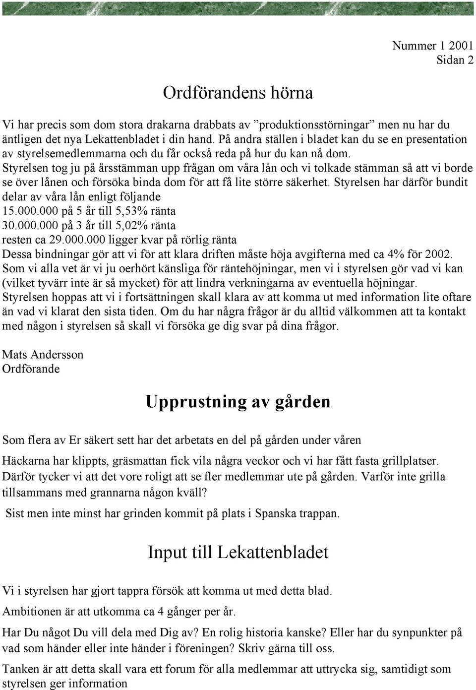 Styrelsen tog ju på årsstämman upp frågan om våra lån och vi tolkade stämman så att vi borde se över lånen och försöka binda dom för att få lite större säkerhet.