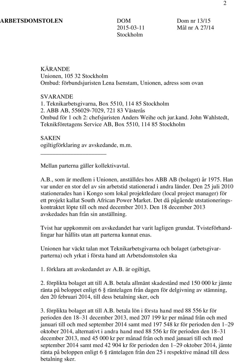 John Wahlstedt, Teknikföretagens Service AB, Box 5510, 114 85 Stockholm SAKEN ogiltigförklaring av avskedande, m.m. Mellan parterna gäller kollektivavtal. A.B., som är medlem i Unionen, anställdes hos ABB AB (bolaget) år 1975.