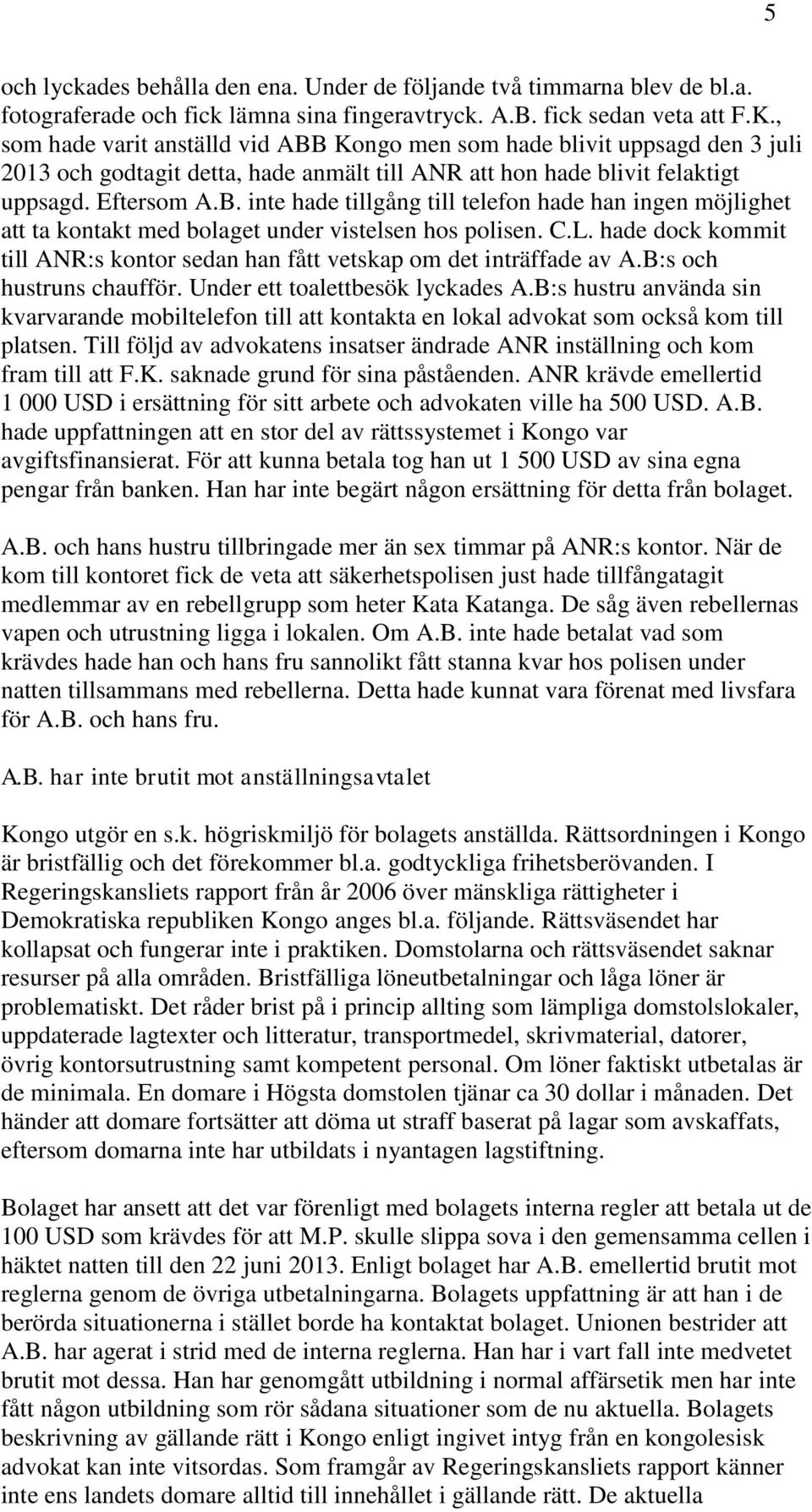 C.L. hade dock kommit till ANR:s kontor sedan han fått vetskap om det inträffade av A.B:s och hustruns chaufför. Under ett toalettbesök lyckades A.