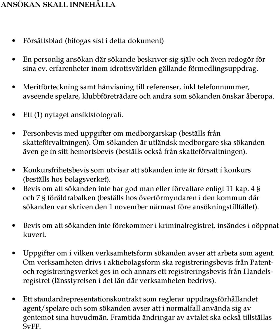 Meritförteckning samt hänvisning till referenser, inkl telefonnummer, avseende spelare, klubbföreträdare och andra som sökanden önskar åberopa. Ett (1) nytaget ansiktsfotografi.