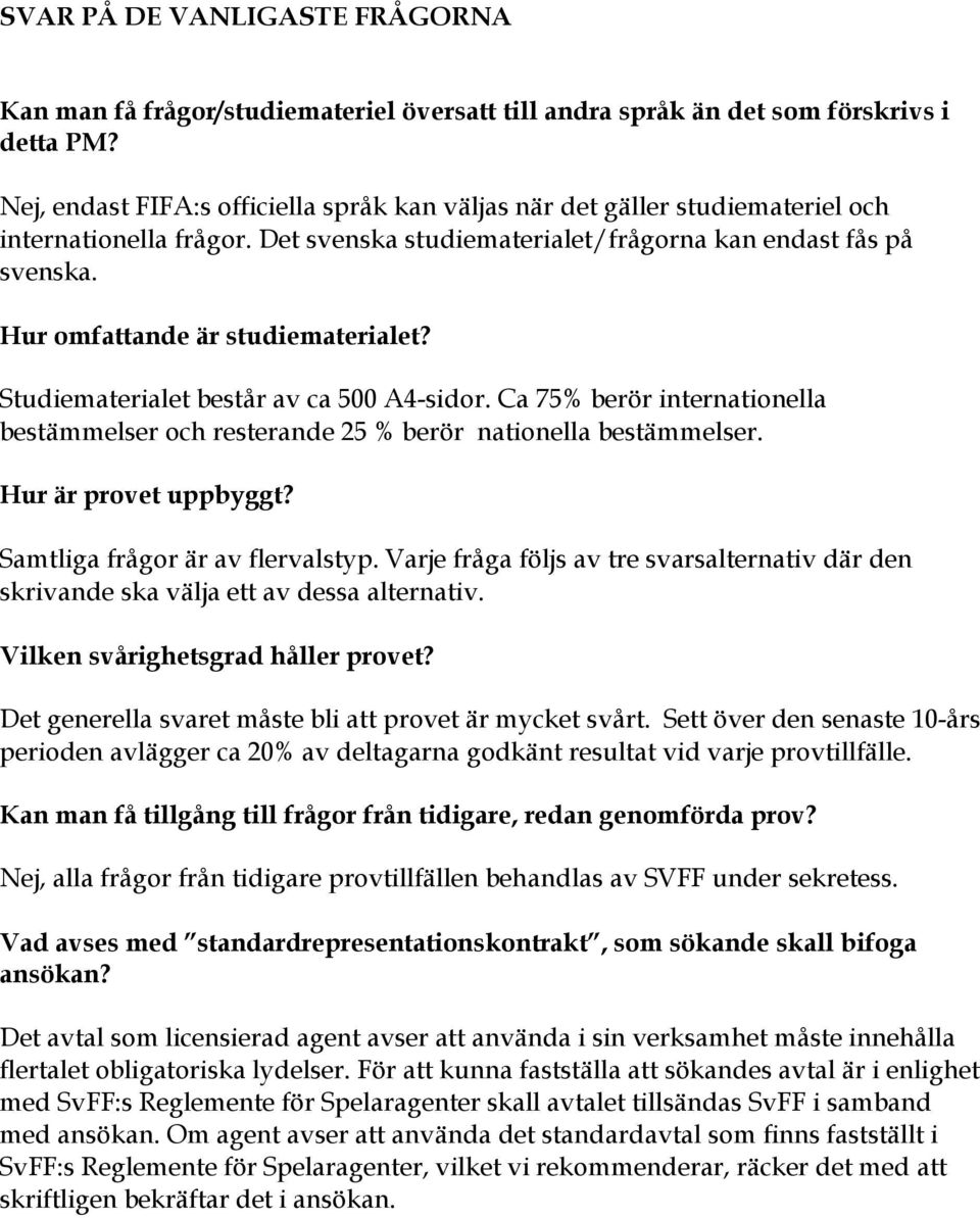 Hur omfattande är studiematerialet? Studiematerialet består av ca 500 A4-sidor. Ca 75% berör internationella bestämmelser och resterande 25 % berör nationella bestämmelser. Hur är provet uppbyggt?