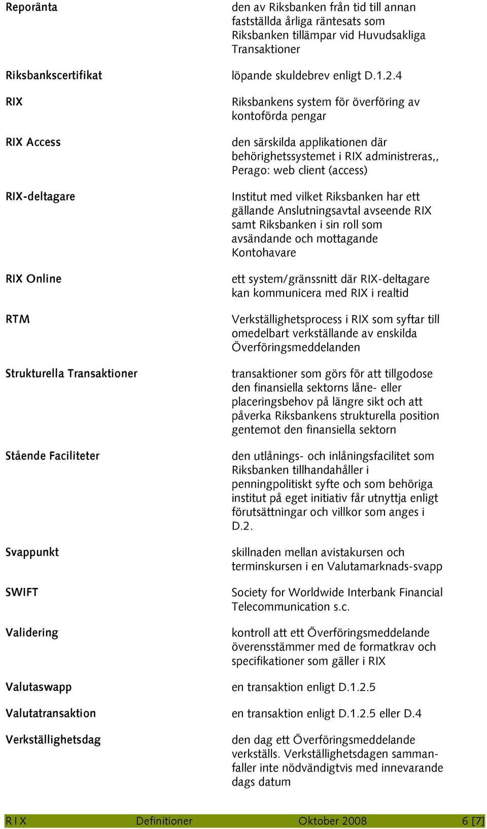 4 Riksbankens system för överföring av kontoförda pengar den särskilda applikationen där behörighetssystemet i RIX administreras,, Perago: web client (access) Institut med vilket Riksbanken har ett