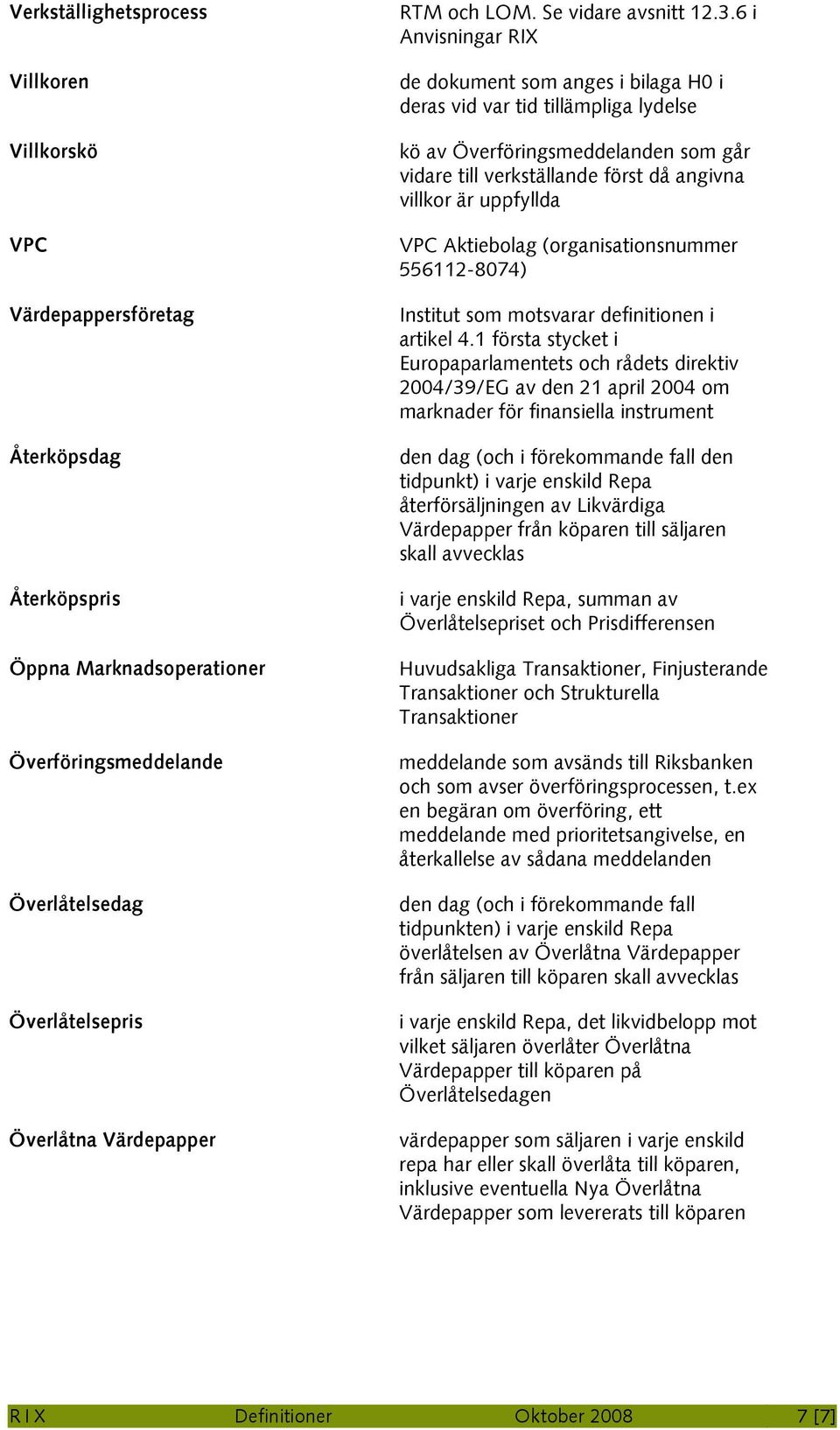 6 i de dokument som anges i bilaga H0 i deras vid var tid tillämpliga lydelse kö av Överföringsmeddelanden som går vidare till verkställande först då angivna villkor är uppfyllda VPC Aktiebolag