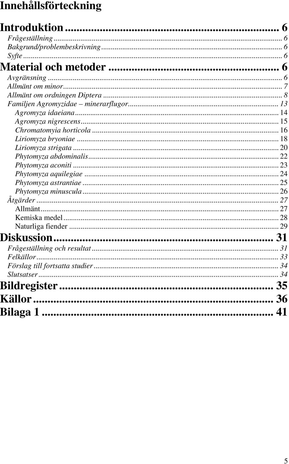 .. 18 Liriomyza strigata... 20 Phytomyza abdominalis... 22 Phytomyza aconiti... 23 Phytomyza aquilegiae... 24 Phytomyza astrantiae... 25 Phytomyza minuscula... 26 Åtgärder... 27 Allmänt.