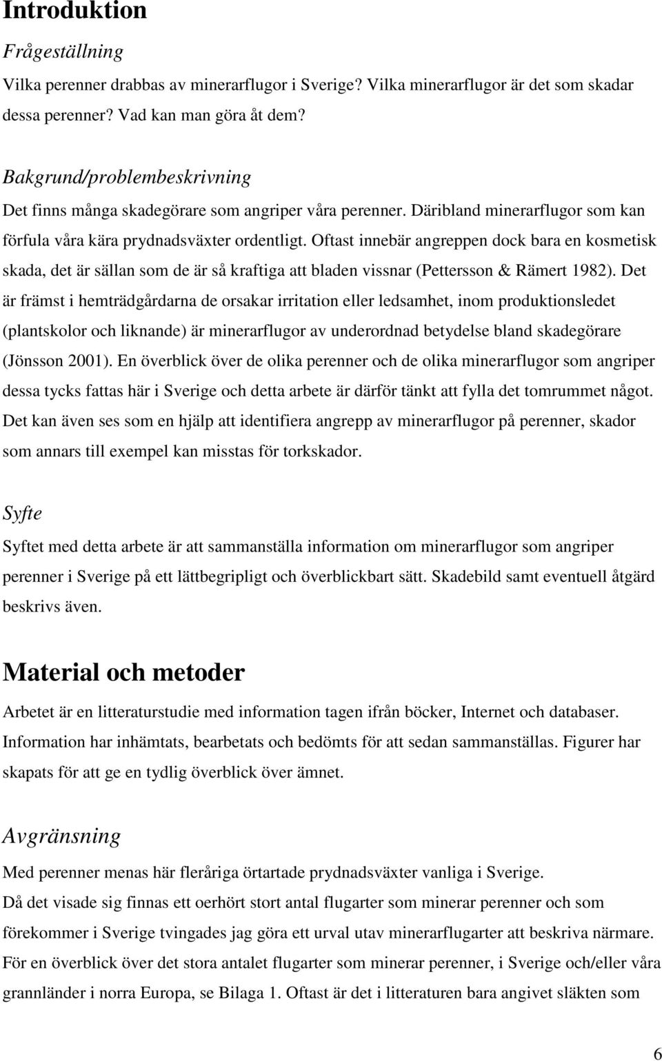 Oftast innebär angreppen dock bara en kosmetisk skada, det är sällan som de är så kraftiga att bladen vissnar (Pettersson & Rämert 1982).