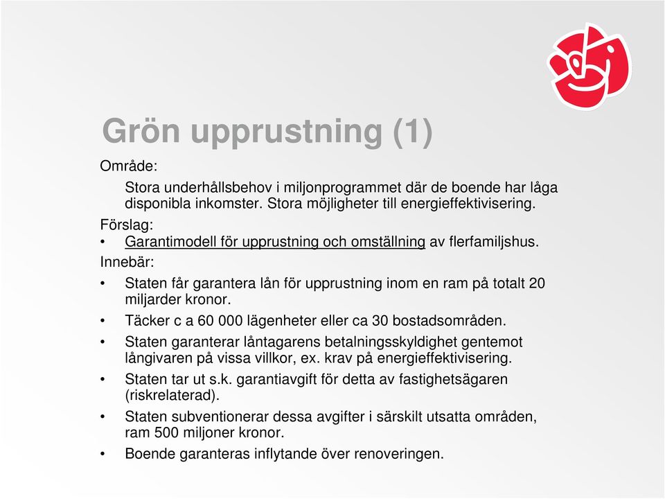 Täcker c a 60 000 lägenheter eller ca 30 bostadsområden. Staten garanterar låntagarens betalningsskyldighet gentemot långivaren på vissa villkor, ex. krav på energieffektivisering.