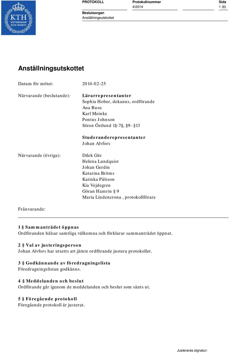 Maria Lindencrona, protokollförare Frånvarande: 1 Sammanträdet öppnas Ordföranden hälsar samtliga välkomna och förklarar sammanträdet öppnat.