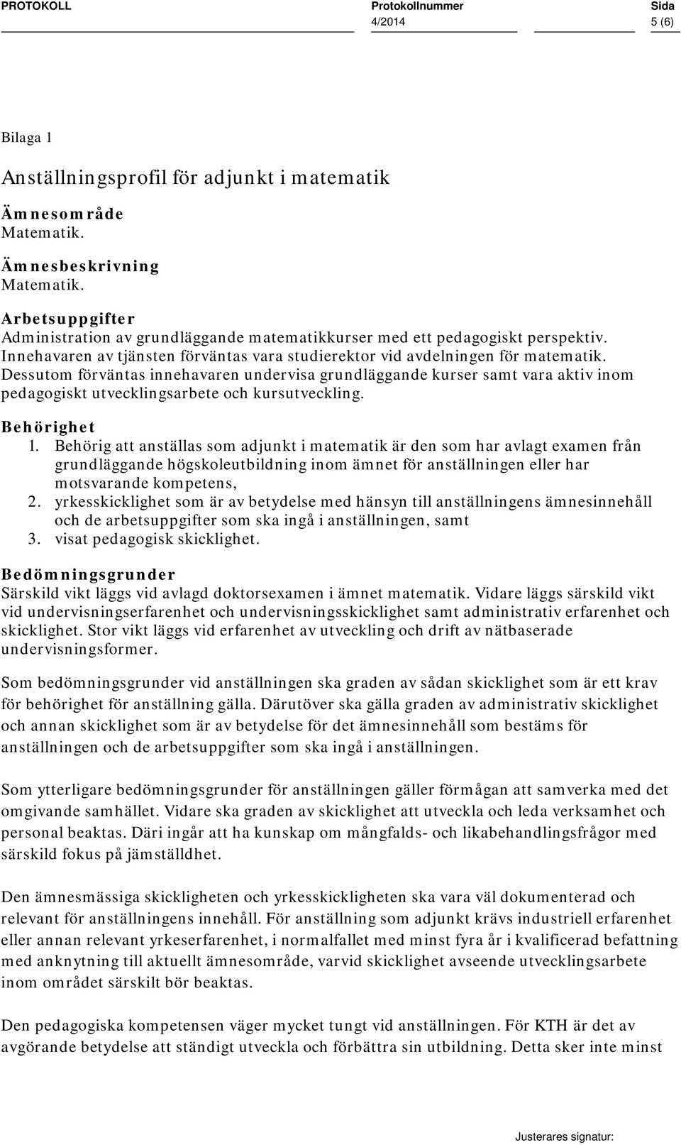 Dessutom förväntas innehavaren undervisa grundläggande kurser samt vara aktiv inom pedagogiskt utvecklingsarbete och kursutveckling. Behörighet 1.