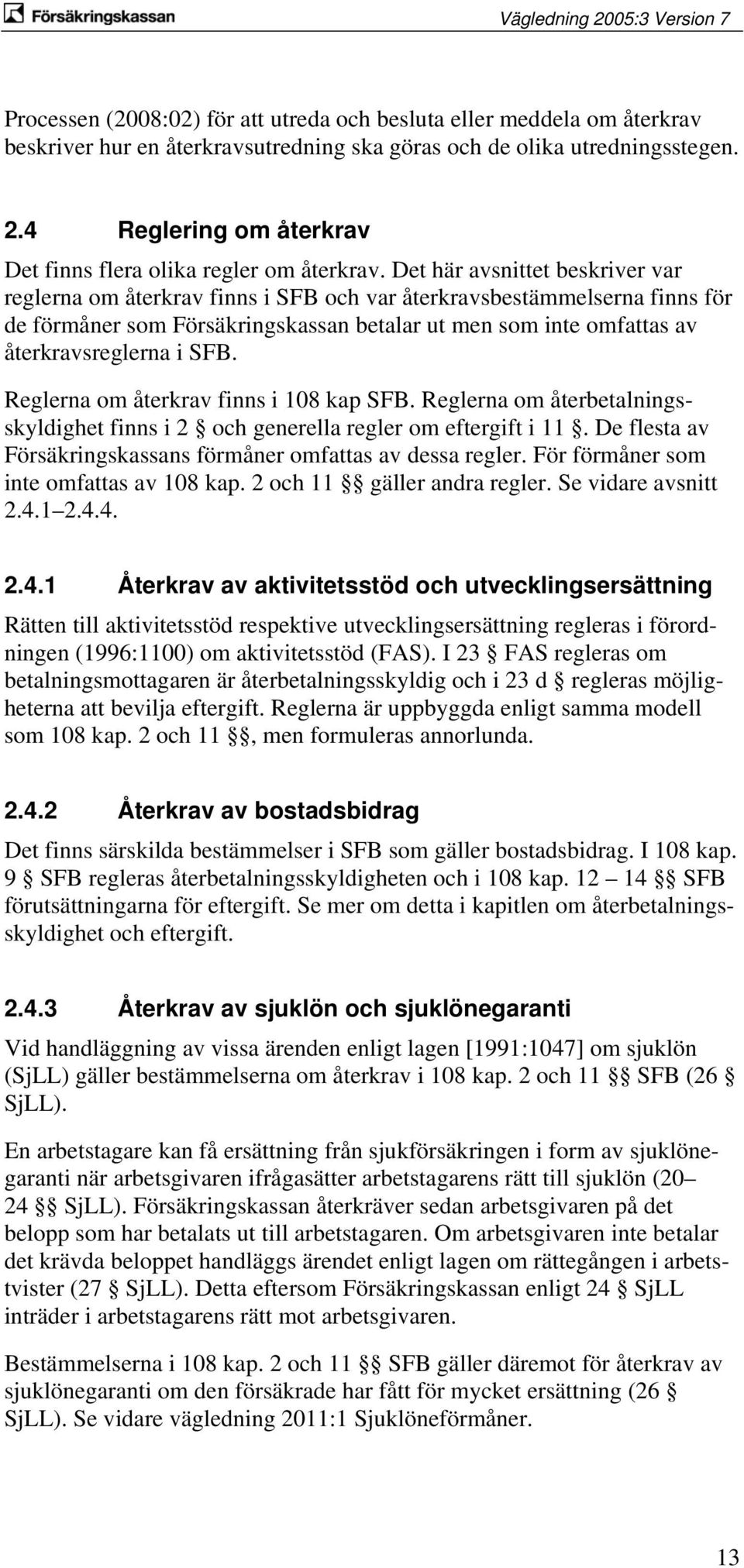 Det här avsnittet beskriver var reglerna om återkrav finns i SFB och var återkravsbestämmelserna finns för de förmåner som Försäkringskassan betalar ut men som inte omfattas av återkravsreglerna i