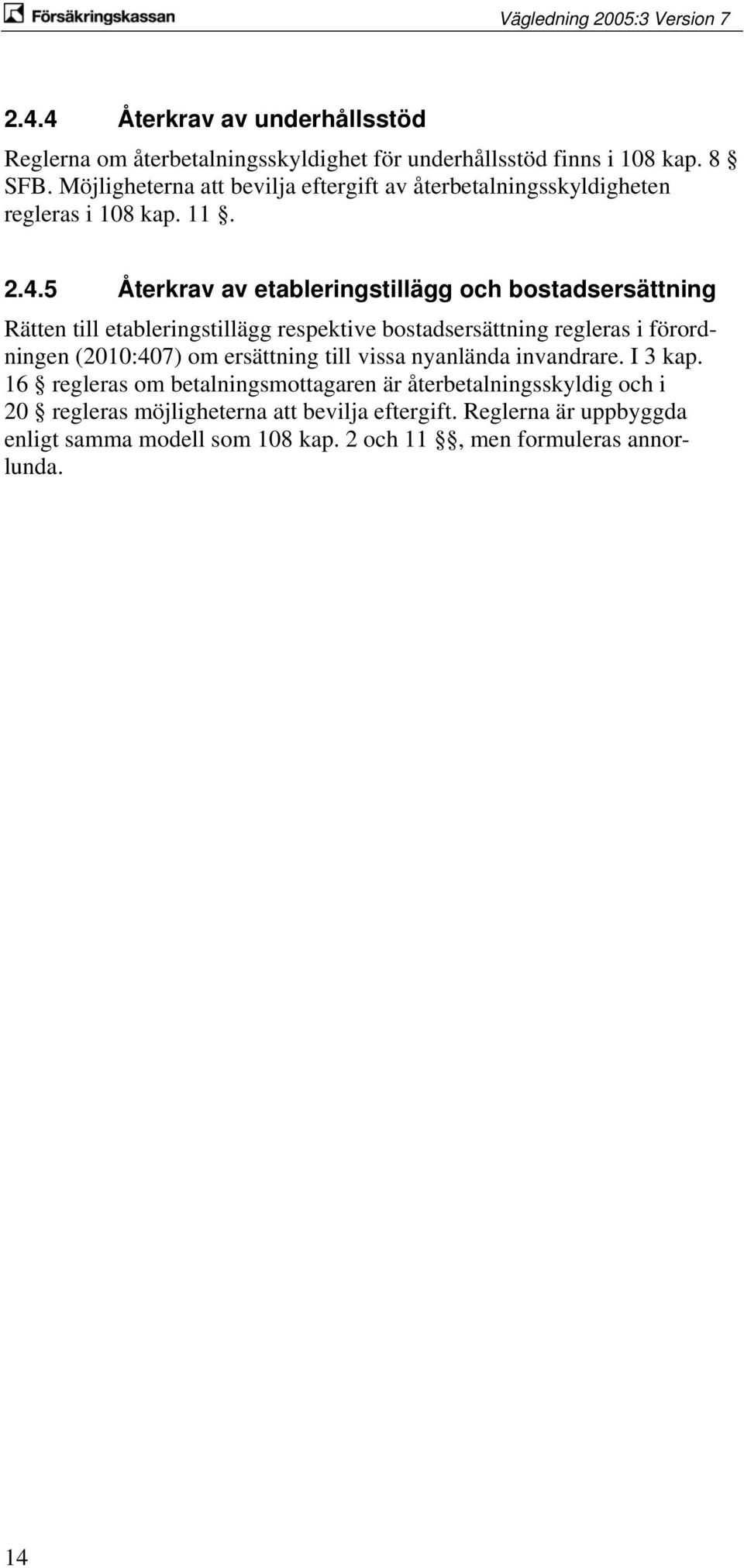 5 Återkrav av etableringstillägg och bostadsersättning Rätten till etableringstillägg respektive bostadsersättning regleras i förordningen (2010:407) om