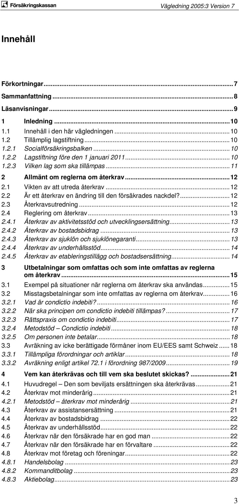 ..12 2.4 Reglering om återkrav...13 2.4.1 Återkrav av aktivitetsstöd och utvecklingsersättning...13 2.4.2 Återkrav av bostadsbidrag...13 2.4.3 Återkrav av sjuklön och sjuklönegaranti...13 2.4.4 Återkrav av underhållsstöd.