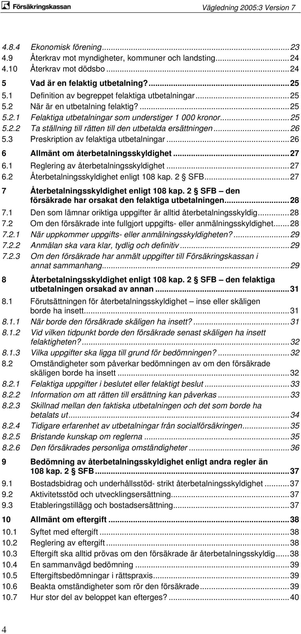 ..26 5.3 Preskription av felaktiga utbetalningar...26 6 Allmänt om återbetalningsskyldighet...27 6.1 Reglering av återbetalningsskyldighet...27 6.2 Återbetalningsskyldighet enligt 108 kap. 2 SFB.