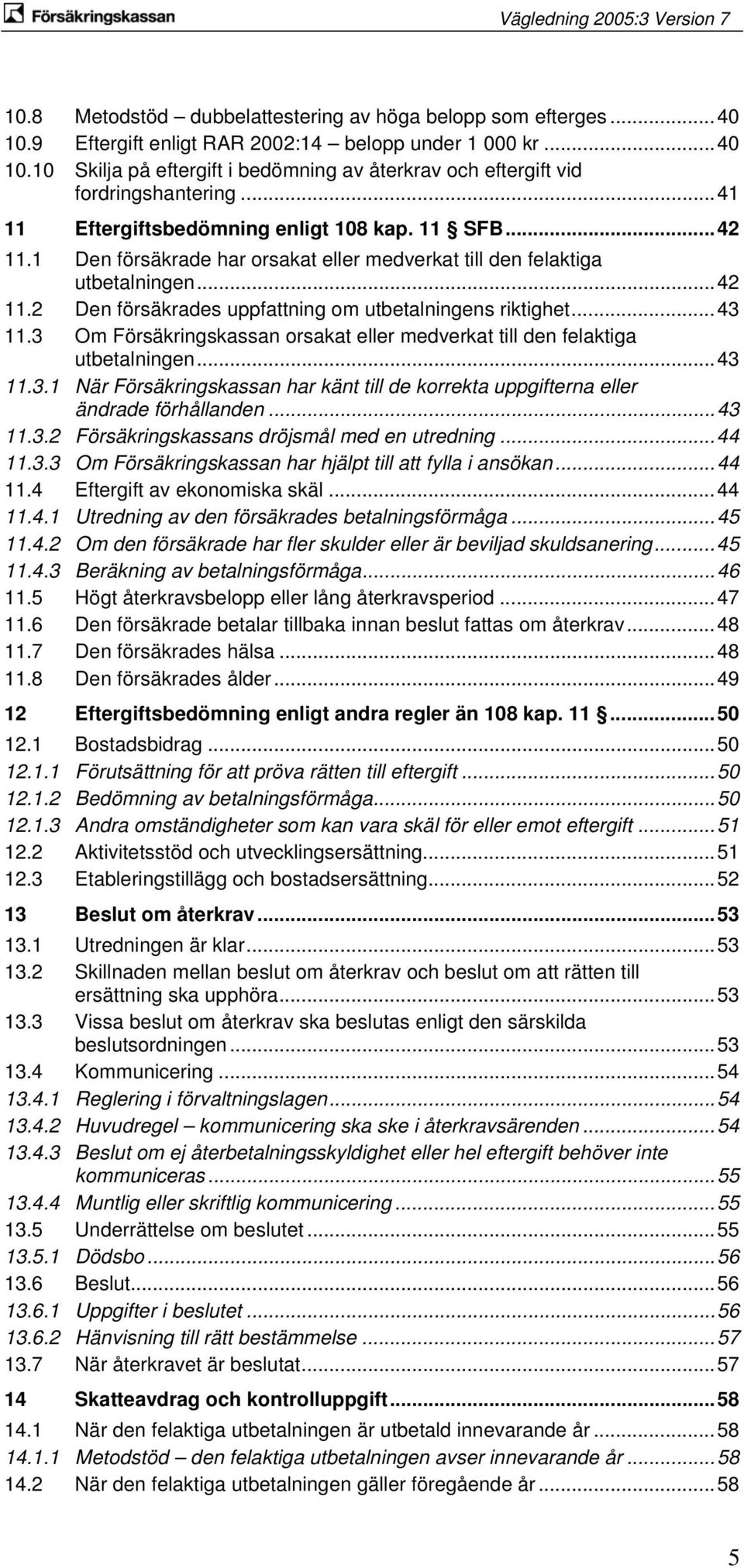 ..43 11.3 Om Försäkringskassan orsakat eller medverkat till den felaktiga utbetalningen...43 11.3.1 När Försäkringskassan har känt till de korrekta uppgifterna eller ändrade förhållanden...43 11.3.2 Försäkringskassans dröjsmål med en utredning.