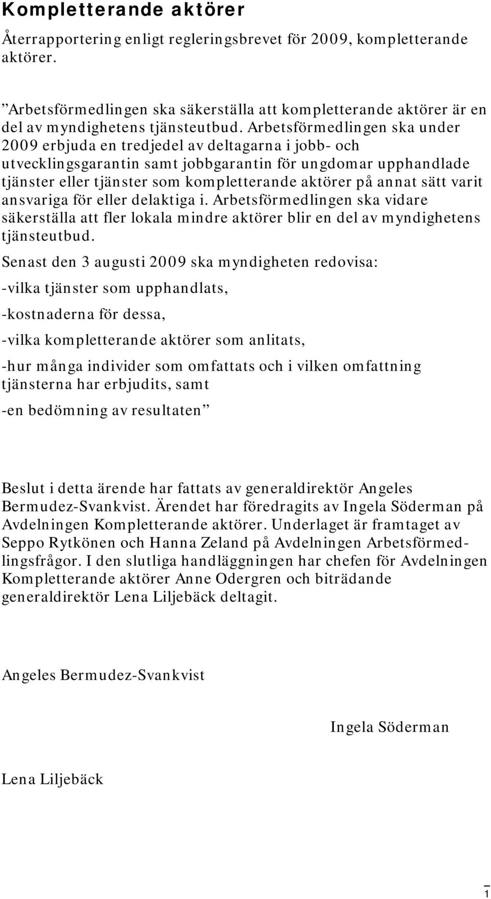 annat sätt varit ansvariga för eller delaktiga i. Arbetsförmedlingen ska vidare säkerställa att fler lokala mindre aktörer blir en del av myndighetens tjänsteutbud.