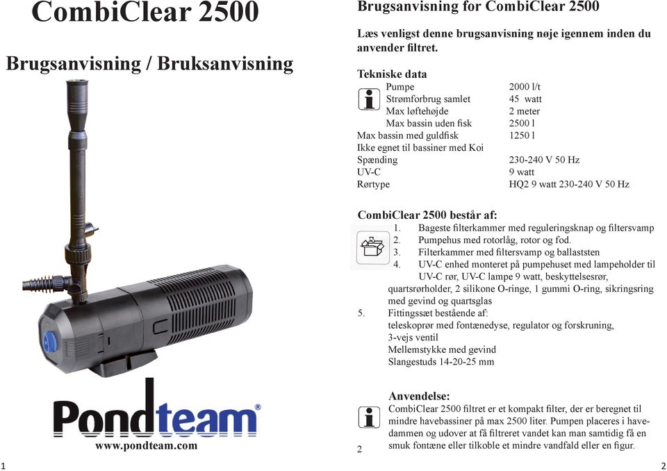 230-240 V 50 Hz 9 watt HQ2 9 watt 230-240 V 50 Hz CombiClear 2500 består af: 1. Bageste filterkammer med reguleringsknap og filtersvamp 2. Pumpehus med rotorlåg, rotor og fod. 3.