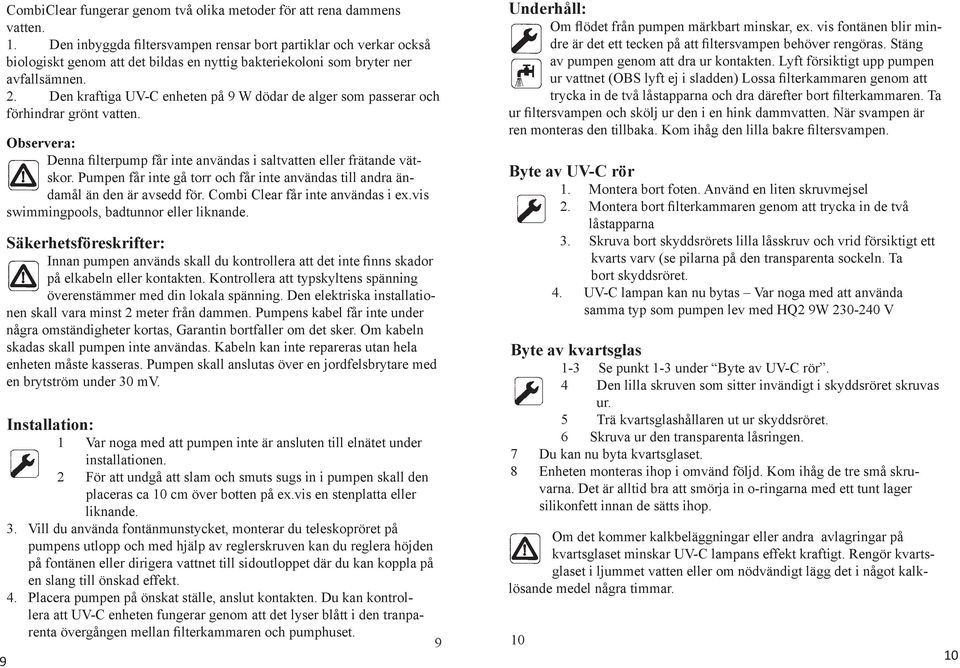 Den kraftiga UV-C enheten på 9 W dödar de alger som passerar och förhindrar grönt vatten. Observera: Denna filterpump får inte användas i saltvatten eller frätande vätskor.