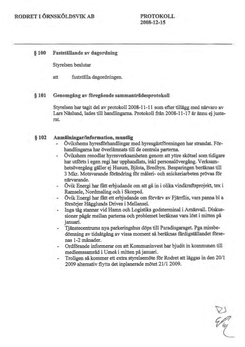 ännu ej justerat. 102 Anmälningar/information, muntlig Övikshems hyresförhandlingar med hyresgästföreningen har strandat. Förhandlingarna har överlämnats till de centrala parterna.