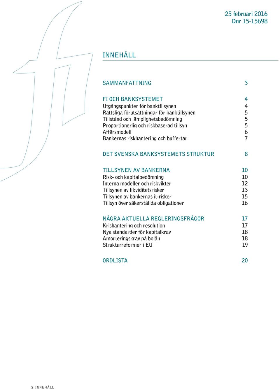 BANKERNA 10 Risk- och kapitalbedömning 10 Interna modeller och riskvikter 12 Tillsynen av likviditetsrisker 13 Tillsynen av bankernas it-risker 15 Tillsyn över säkerställda