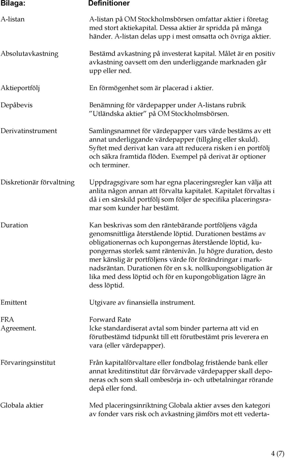 A-listan delas upp i mest omsatta och övriga aktier. Bestämd avkastning på investerat kapital. Målet är en positiv avkastning oavsett om den underliggande marknaden går upp eller ned.