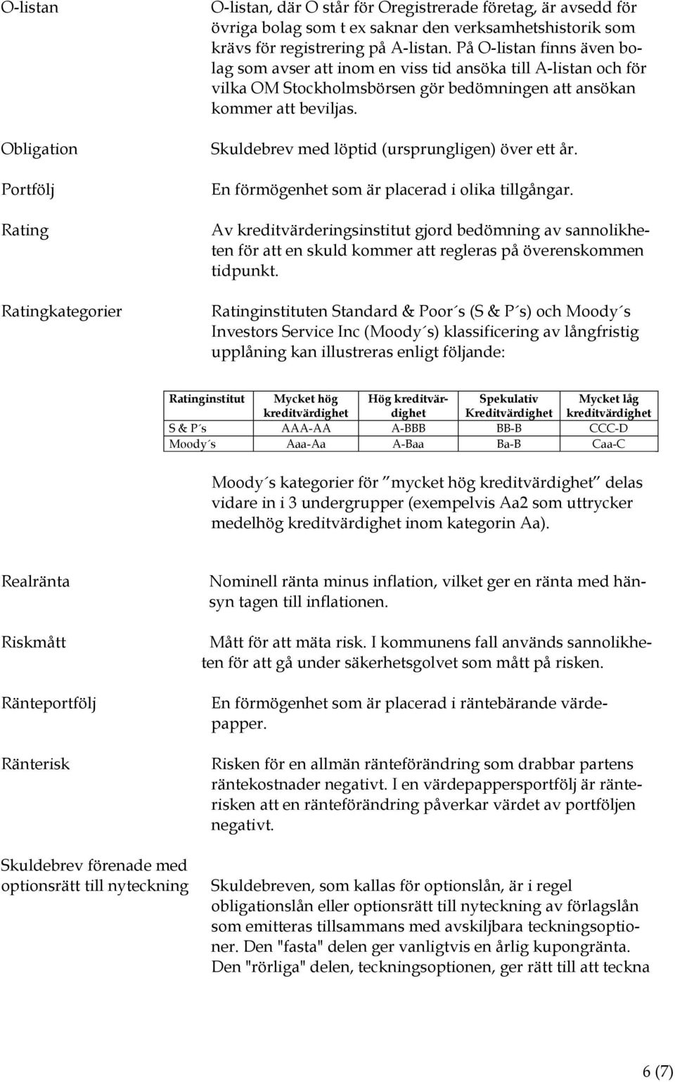 Skuldebrev med löptid (ursprungligen) över ett år. En förmögenhet som är placerad i olika tillgångar.